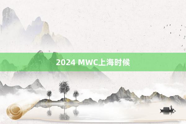 2024 MWC上海时候
